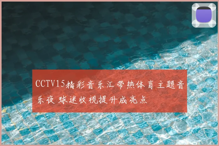 CCTV15精彩音乐汇带热体育主题音乐夜 球迷收视提升成亮点