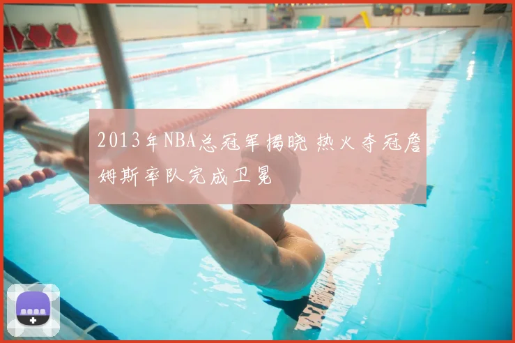 2013年NBA总冠军揭晓 热火夺冠詹姆斯率队完成卫冕