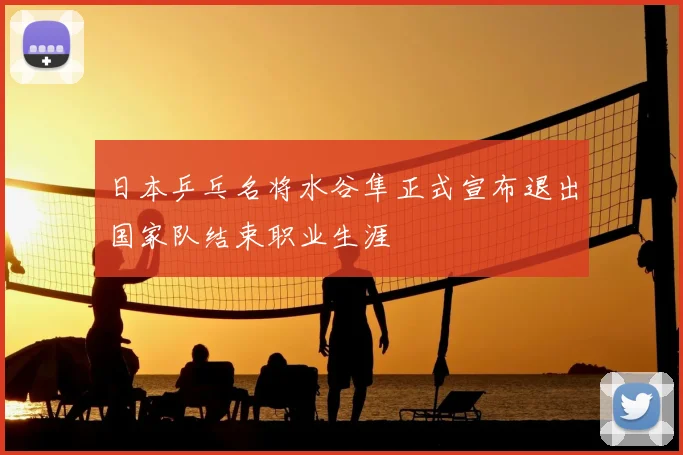 日本乒乓名将水谷隼正式宣布退出国家队结束职业生涯