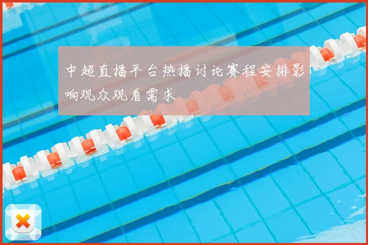 中超直播平台热播讨论赛程安排影响观众观看需求