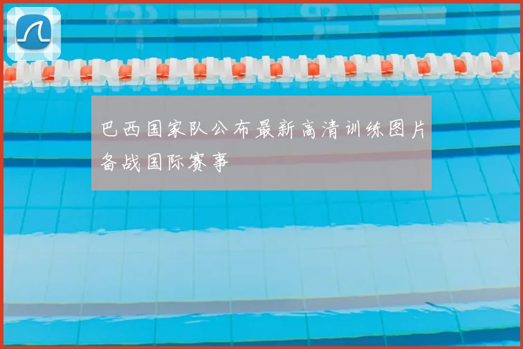 巴西国家队公布最新高清训练图片备战国际赛事