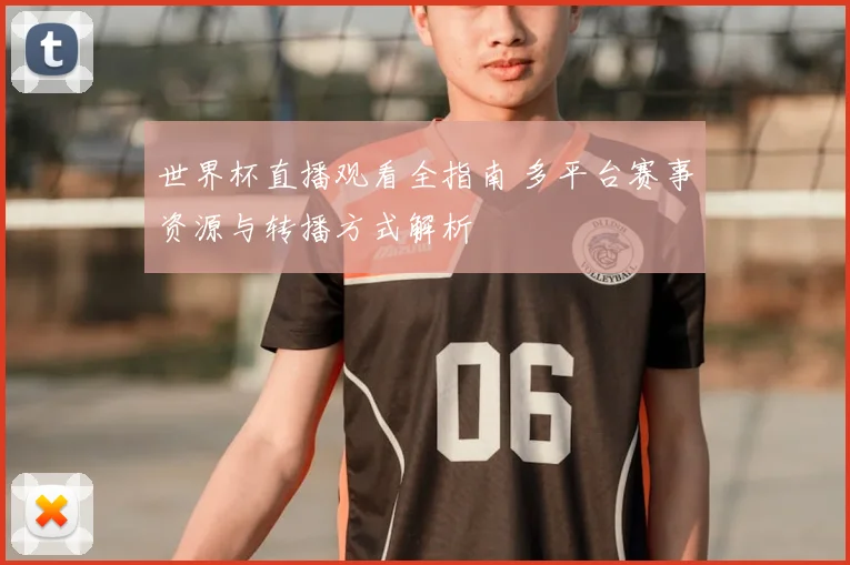 世界杯直播观看全指南 多平台赛事资源与转播方式解析