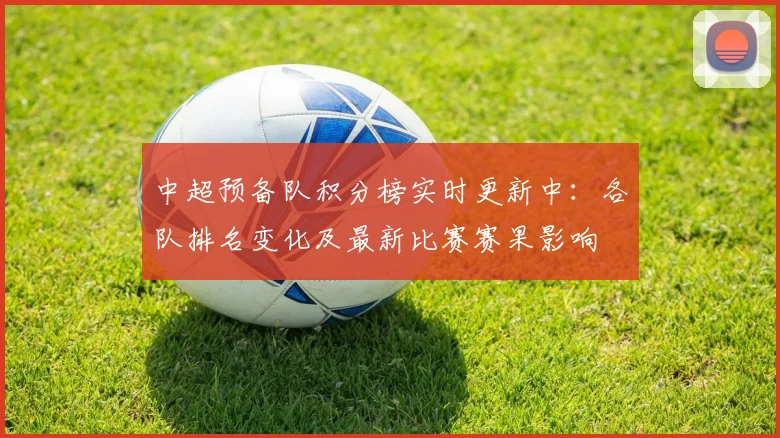 中超预备队积分榜实时更新中：各队排名变化及最新比赛赛果影响