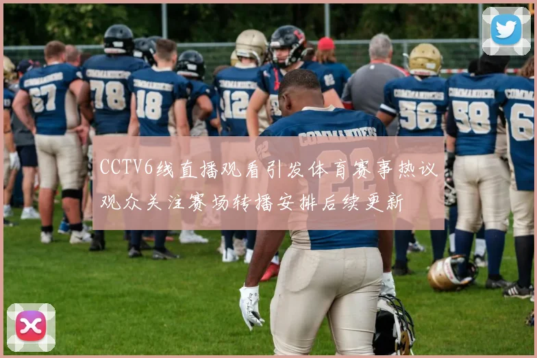 CCTV6线直播观看引发体育赛事热议观众关注赛场转播安排后续更新