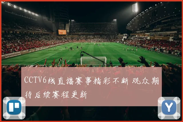 CCTV6线直播赛事精彩不断 观众期待后续赛程更新
