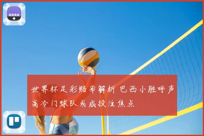 世界杯足彩赔率解析 巴西小胜呼声高冷门球队或成投注焦点