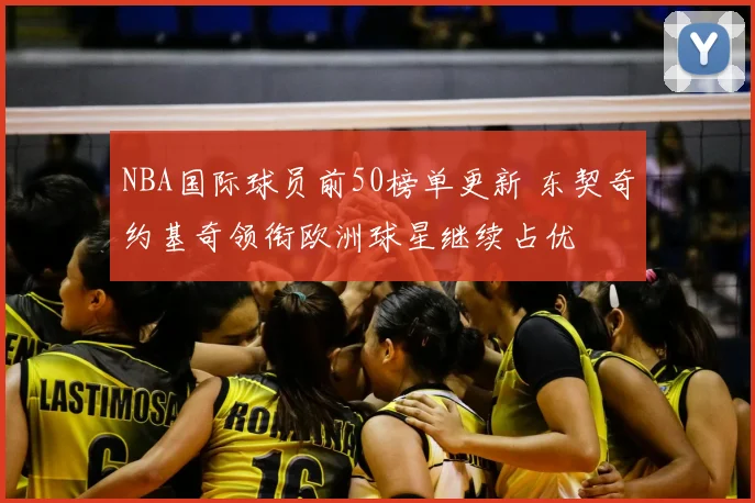 NBA国际球员前50榜单更新 东契奇约基奇领衔欧洲球星继续占优