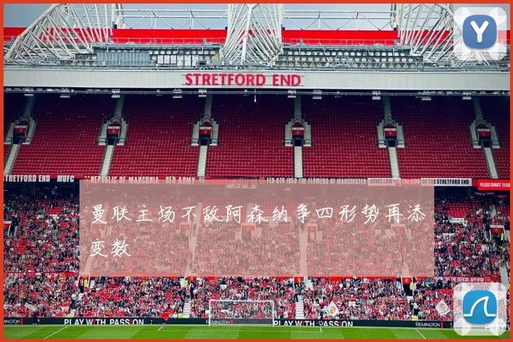 曼联主场不敌阿森纳争四形势再添变数