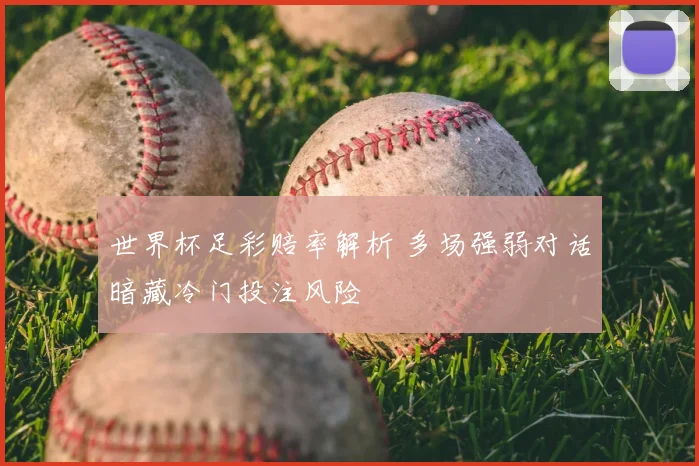 世界杯足彩赔率解析 多场强弱对话暗藏冷门投注风险