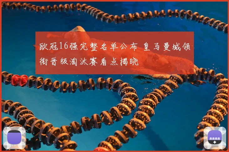 欧冠16强完整名单公布 皇马曼城领衔晋级淘汰赛看点揭晓