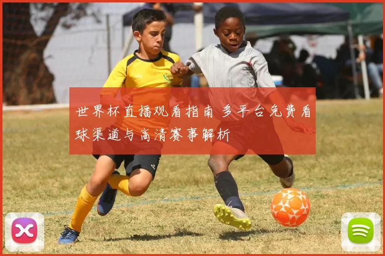 世界杯直播观看指南 多平台免费看球渠道与高清赛事解析