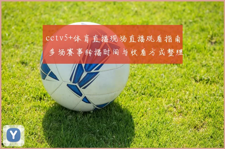 cctv5+体育直播现场直播观看指南 多场赛事转播时间与收看方式整理