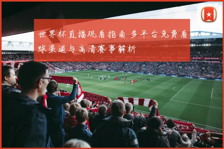 世界杯直播观看指南 多平台免费看球渠道与高清赛事解析
