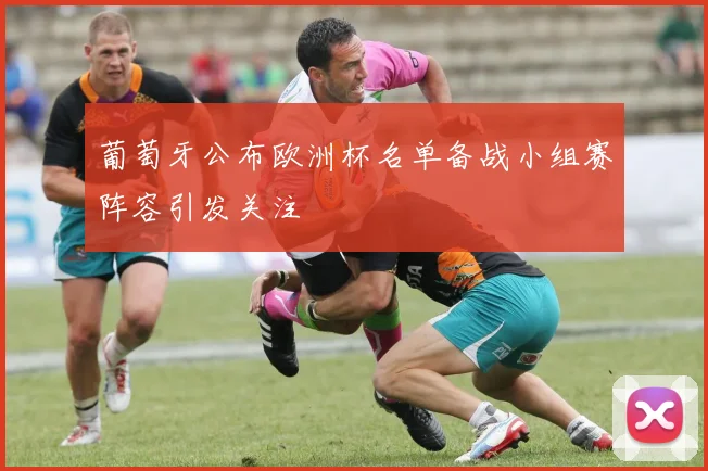 葡萄牙公布欧洲杯名单备战小组赛阵容引发关注