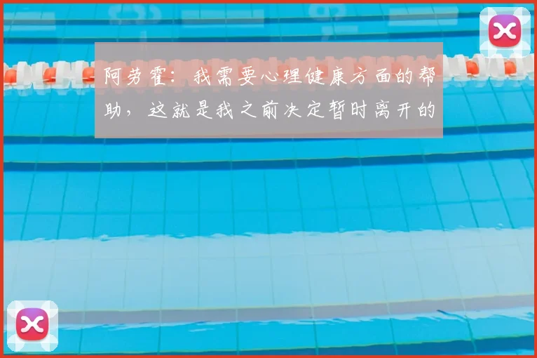 阿劳霍:我需要心理健康方面的帮助,这就是我之前决定暂时离开的原因
