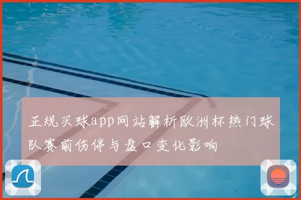 正规买球app网站解析欧洲杯热门球队赛前伤停与盘口变化影响