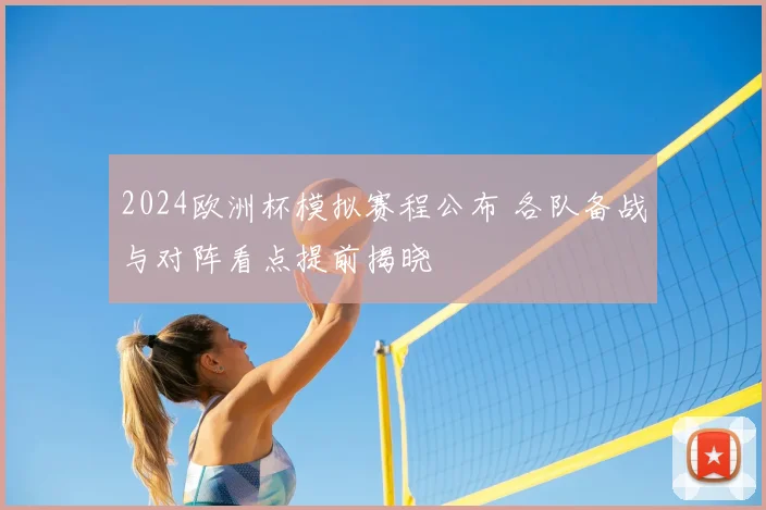 2024欧洲杯模拟赛程公布 各队备战与对阵看点提前揭晓
