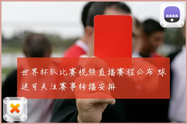 世界杯队比赛视频直播赛程公布 球迷可关注赛事转播安排