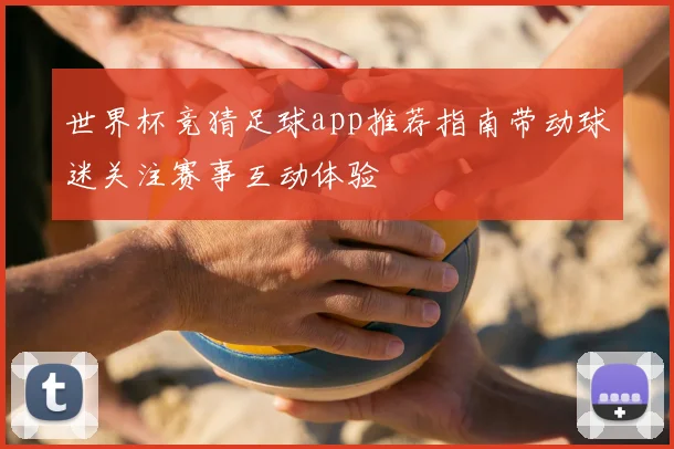 世界杯竞猜足球app推荐指南带动球迷关注赛事互动体验