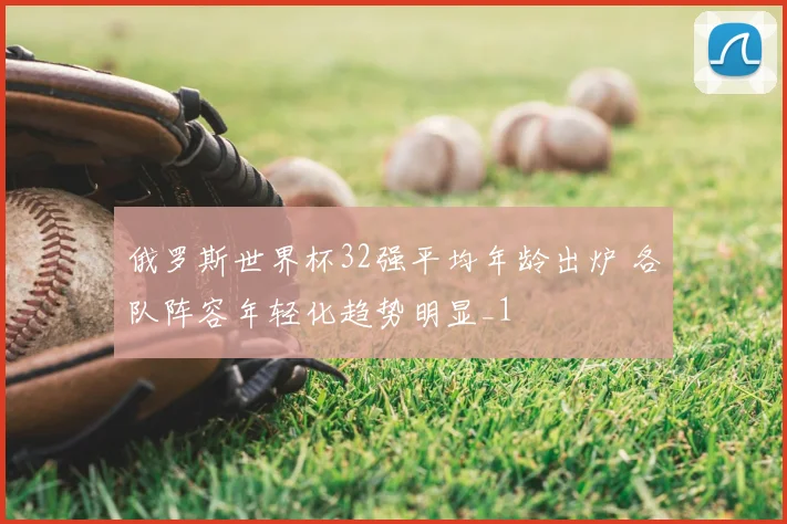 俄罗斯世界杯32强平均年龄出炉 各队阵容年轻化趋势明显_1