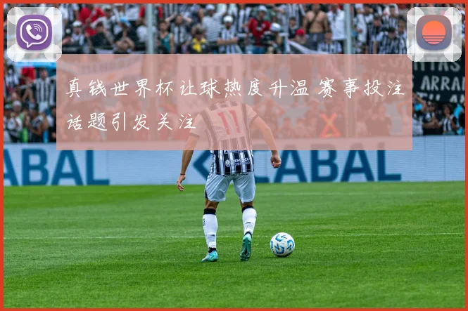 真钱世界杯让球热度升温 赛事投注话题引发关注