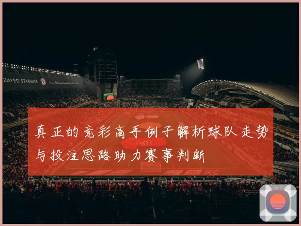 真正的竞彩高手例子解析球队走势与投注思路助力赛事判断
