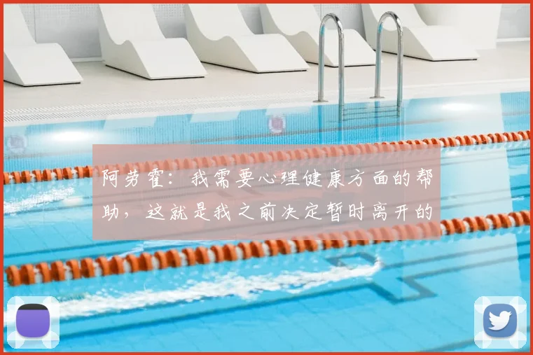 阿劳霍：我需要心理健康方面的帮助，这就是我之前决定暂时离开的原因