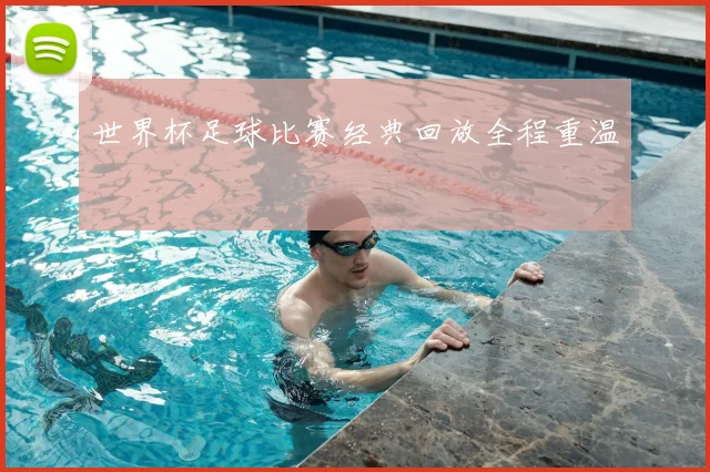 世界杯足球比赛经典回放全程重温